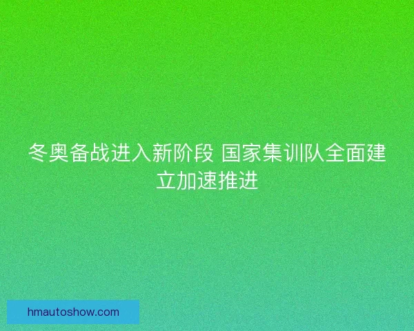 冬奥备战进入新阶段 国家集训队全面建立加速推进