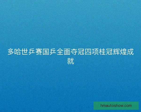 多哈世乒赛国乒全面夺冠四项桂冠辉煌成就